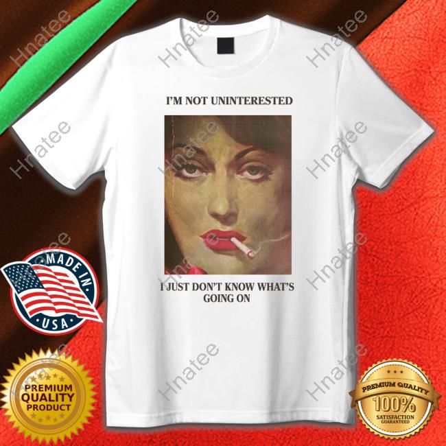 Official I'm Not Uninterested I Just Don't Know What's Going On Tee Shirt