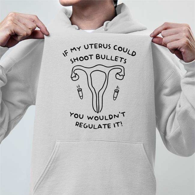 If My Uterus Could Shoot Bullets You Wouldn't Regulate It Hoodie