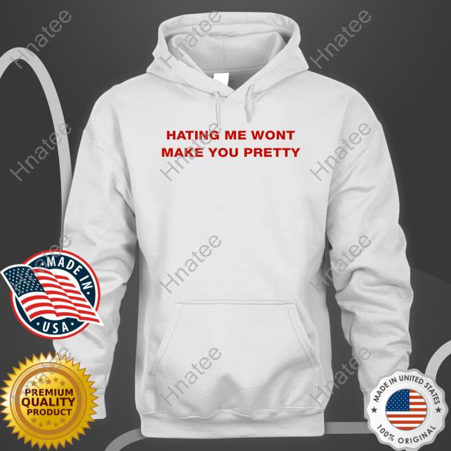 Shirts That Go Hard Hating Me Wont Make You Pretty T Shirt