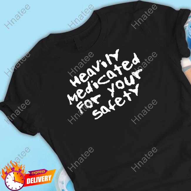 Heavily Medicated For Your Safety Shirt
