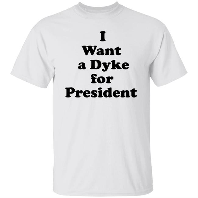 I Want A Dyke For President Shirt