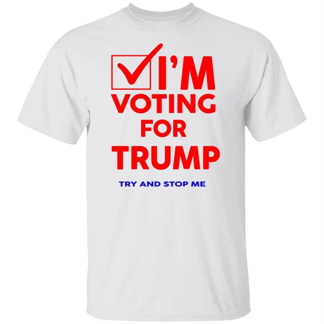 I'm Voting For Trump Try And Stop Me Shirt