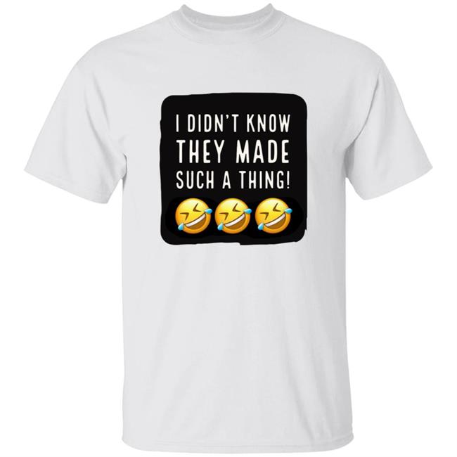 I Didnt Know They Made Such A Thing T Shirt