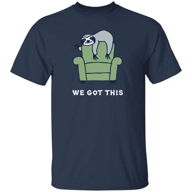We Got This Sloth Life Is Good Shirt Life Is Good We Got This Sloth T Shirts