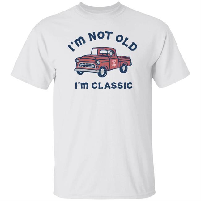 I'm Classic Pickup Shirt Life Is Good I'm Classic Pickup T Shirts