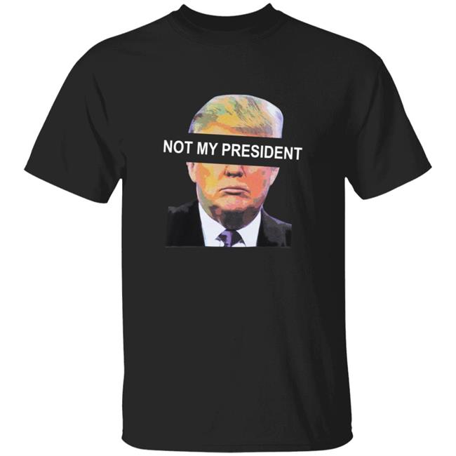 Not My President Shirt Donald Trump Is Not My President T Shirt