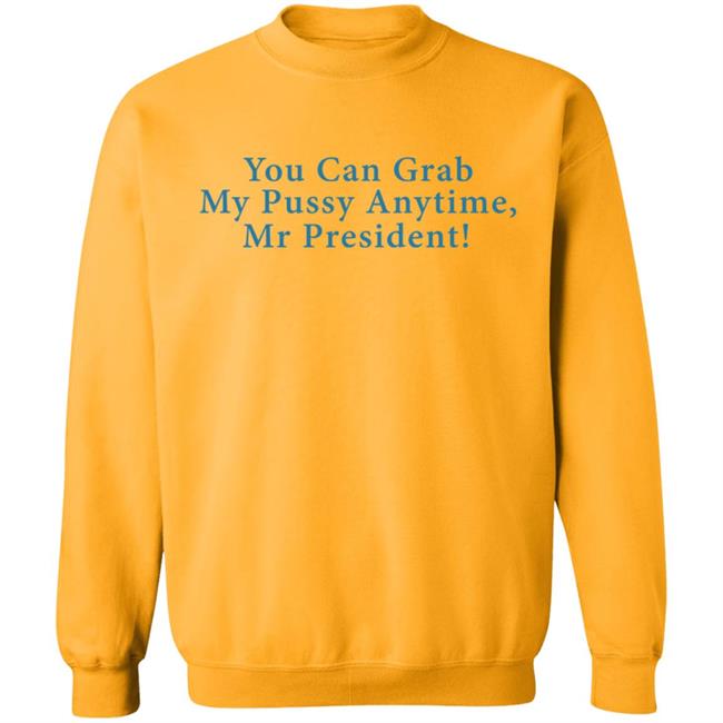You Can Grab My Pussy Anytime Mr President Shirt You Can Grab My Pussy Anytime Mr President Shirt