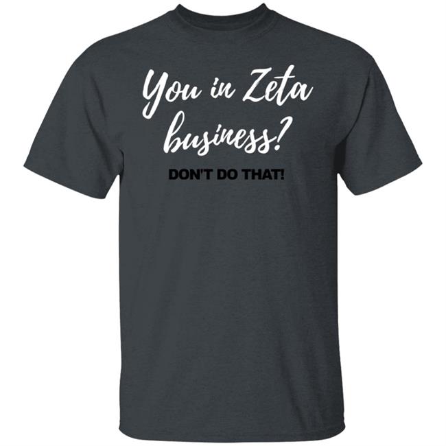 You In Zeta Business Don't Do That Shirt You In Zeta Business Don't Do That Shirt