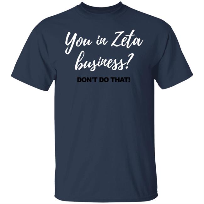 You In Zeta Business Don't Do That Shirt You In Zeta Business Don't Do That Shirt