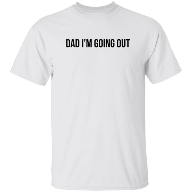 Dad Im Going Out Shirt