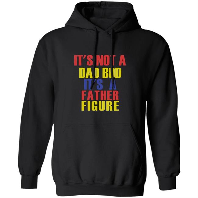 Its Not A Dad Bod Its A Father Figure Hoodie Its Not A Dad Bod Its A Father Figure Father sDay Black Hooded Sweatshirt