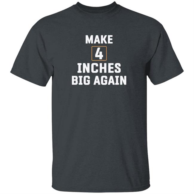 Make 4 Inches Big Again T Shirt Make 4 Inches Big Again T Shirt