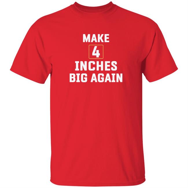 Make 4 Inches Big Again T Shirt Make 4 Inches Big Again T Shirt
