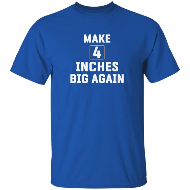Make 4 Inches Big Again T Shirt Make 4 Inches Big Again T Shirt