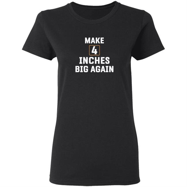 Make 4 Inches Big Again T Shirt Make 4 Inches Big Again T Shirt