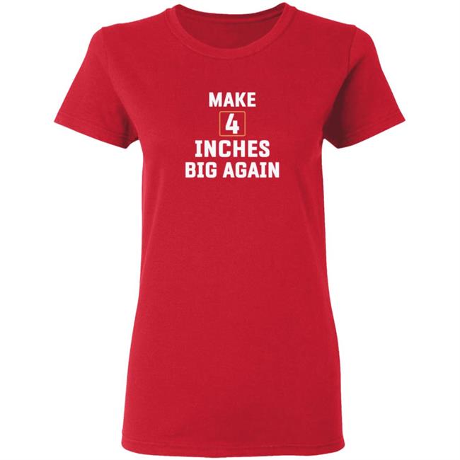 Make 4 Inches Big Again T Shirt Make 4 Inches Big Again T Shirt