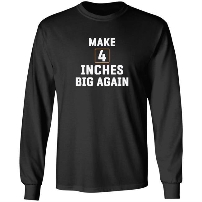 Make 4 Inches Big Again T Shirt Make 4 Inches Big Again T Shirt