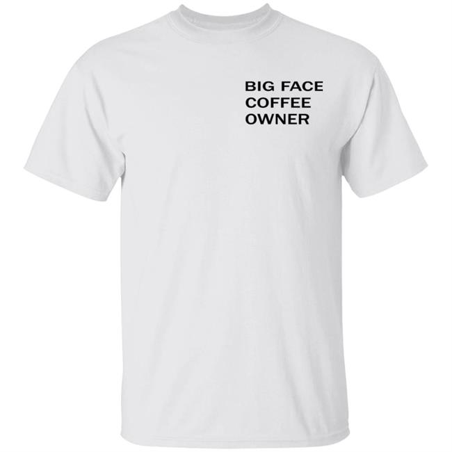 Big Face Coffee Owner Shirt Big Face Coffee Merch