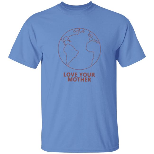 Love Your Mother Shirt Love Your Mother Shirt