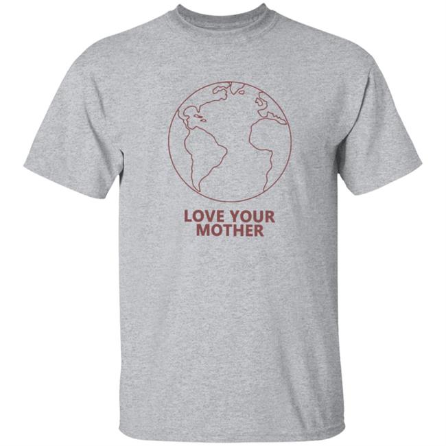 Love Your Mother Shirt Love Your Mother Shirt