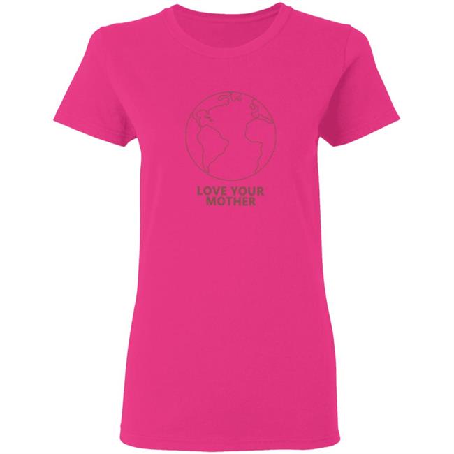 Love Your Mother Shirt Love Your Mother Shirt