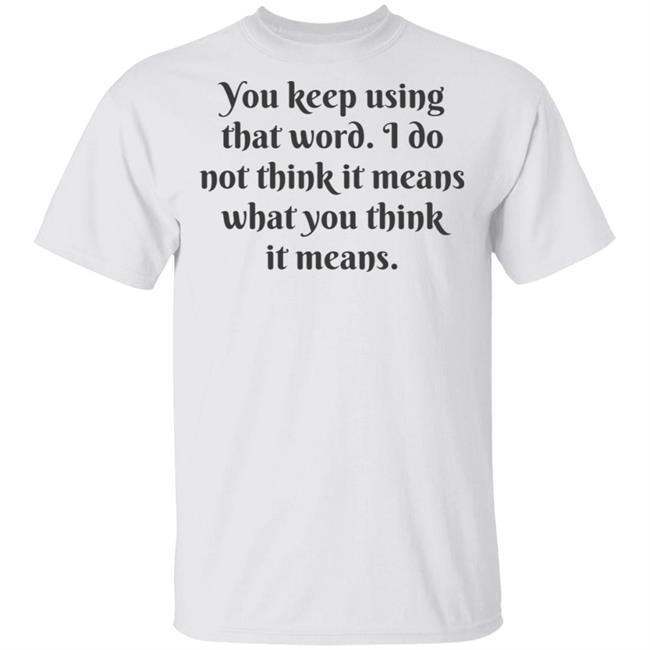 You Keep Using That Word Shirt