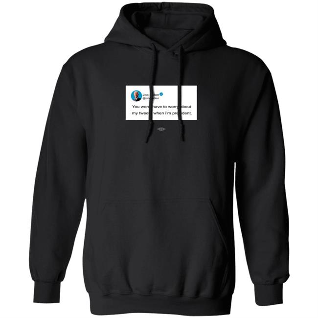 Joe Biden You Won’T Have To Worry About My Tweets When I’M President Hoodie