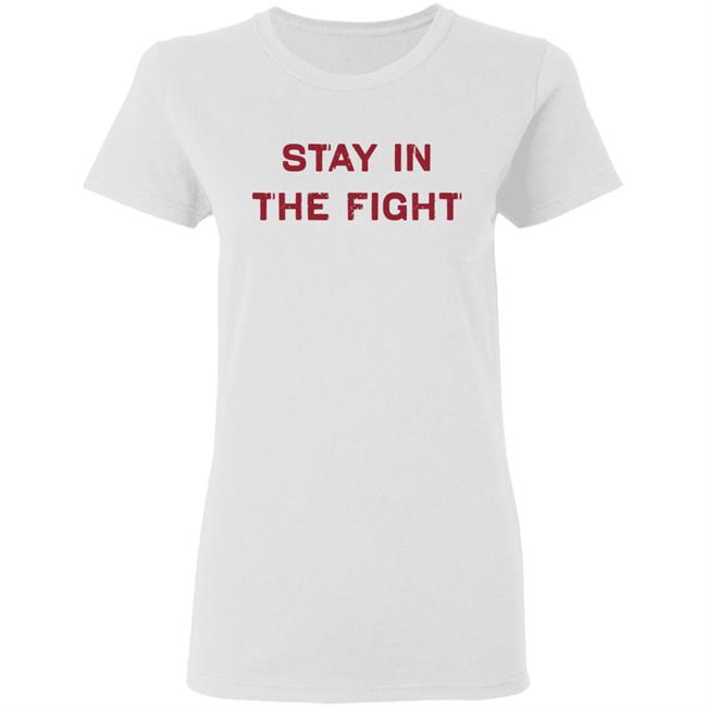 Stay In The Fight BreakingT White Shirt Stay In The Fight BreakingT White Shirt