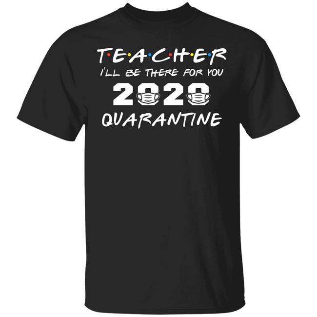 Teacher Quarantine Shirt Teacher I'll Be There For You 2020 Quarantine Black Tee Shirts