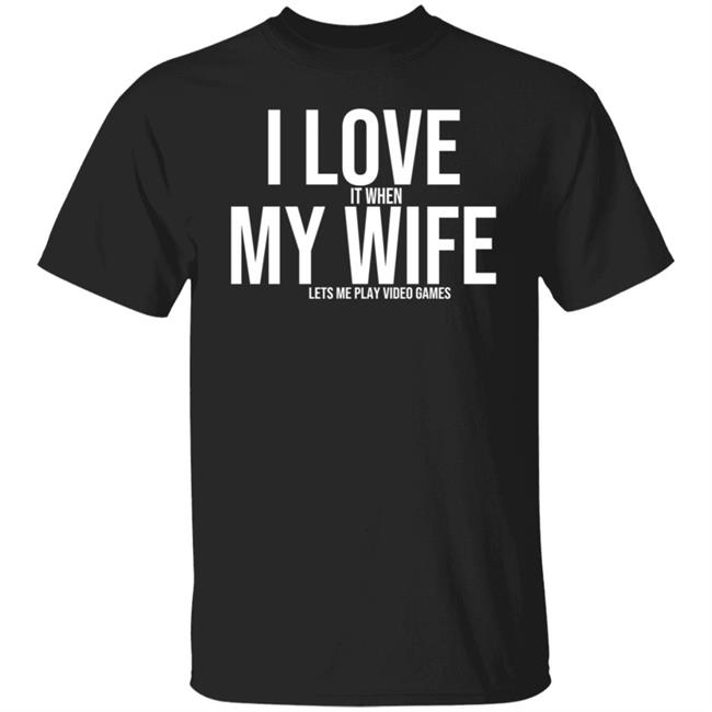 I Love My Wife Shirt I Love It When My Wife Lets Me Play Video Games