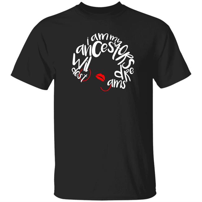 I Am My Ancestors Wildest Dreams Shirt My Ancestors Wildest Dreams Black T Shirt