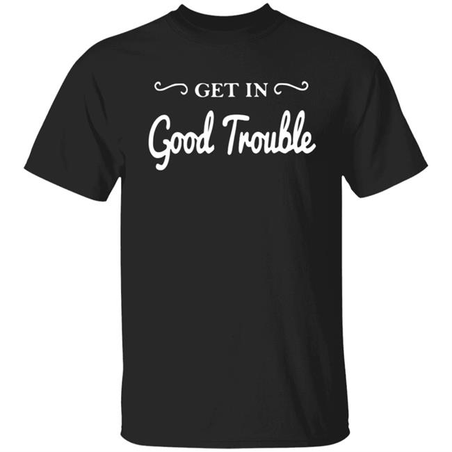 Get In Good Trouble T Shirt