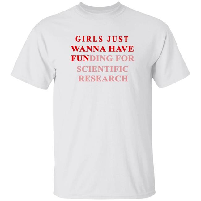Girls Just Wanna Have Funding For Scientific Research Shirt