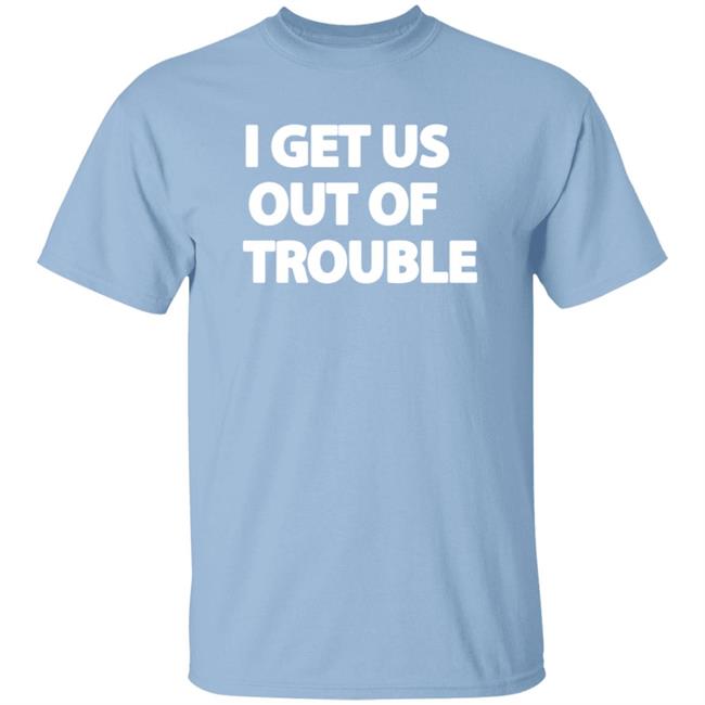 I Get Us Out Of Trouble Tee