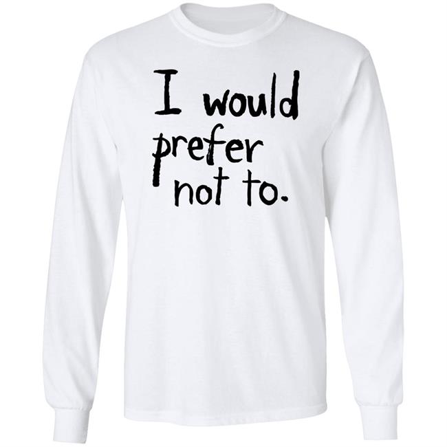 I Would Prefer Not To T Shirt I Would Prefer Not To T Shirt
