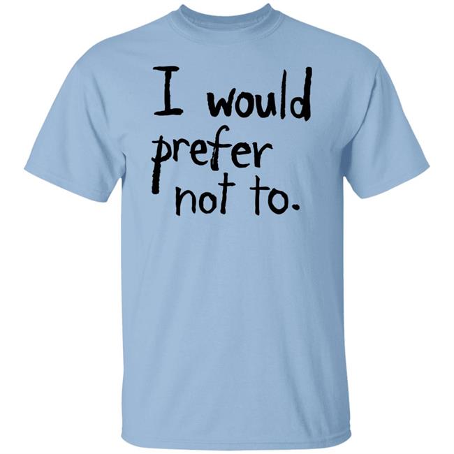 I Would Prefer Not To T Shirt