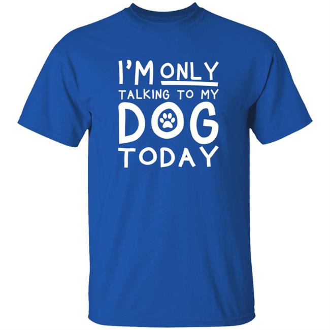 Im Only Talking To My Dog Today Shirt
