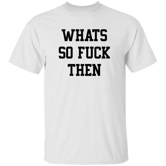 What So Fuck Then T Shirt Suicidesprints What So Fuck Then T Shirt Suicidesprints