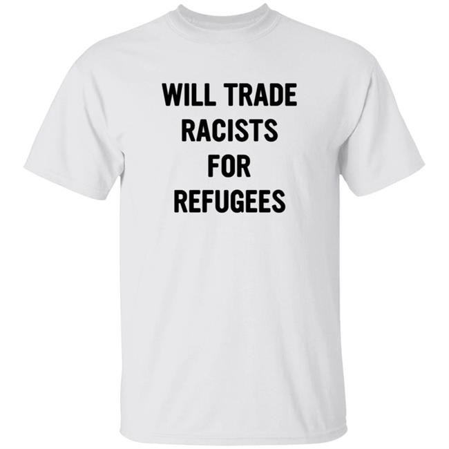 Will Trade Racists For Refugees T Shirt