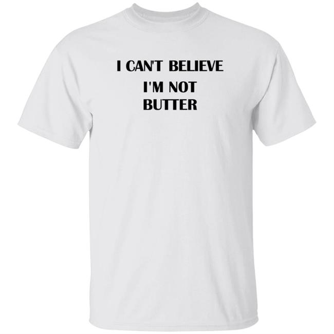 I Cant Believe Im Not Butter Shirt