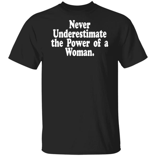 Never Underestimate The Power Of A Woman T Shirt