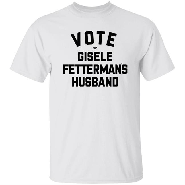 John Fetterman Vote For Gisele Fettermans Husband Shirt Gisele Barreto Fetterman