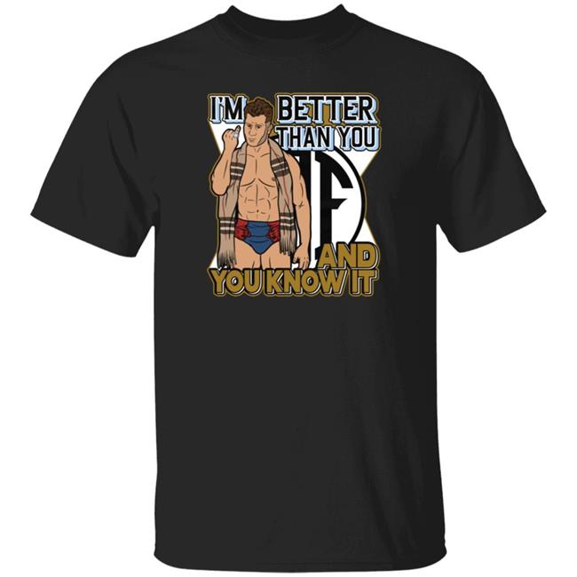 Better Than You Shirt And You Know It