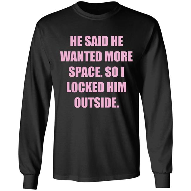 Kloudia He Said He Wanted More Space So i Locked Him Outside Shirt Kloudia He Said He Wanted More Space So i Locked Him Outside Shirt