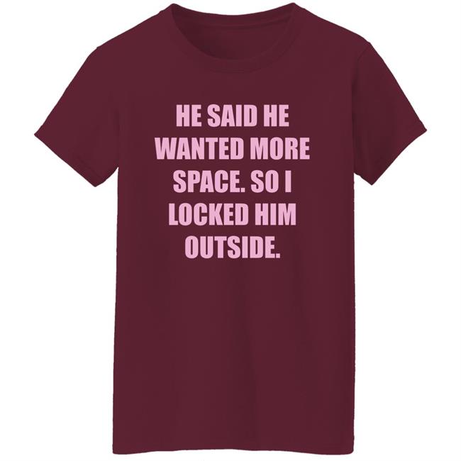 Kloudia He Said He Wanted More Space So i Locked Him Outside Shirt Kloudia He Said He Wanted More Space So i Locked Him Outside Shirt