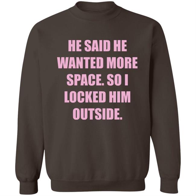 Kloudia He Said He Wanted More Space So i Locked Him Outside Shirt Kloudia He Said He Wanted More Space So i Locked Him Outside Shirt