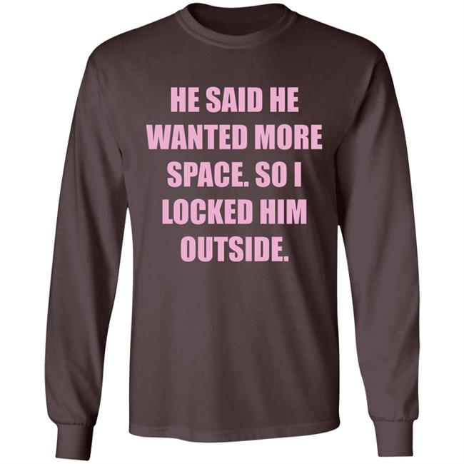 Kloudia He Said He Wanted More Space So i Locked Him Outside Shirt Kloudia He Said He Wanted More Space So i Locked Him Outside Shirt