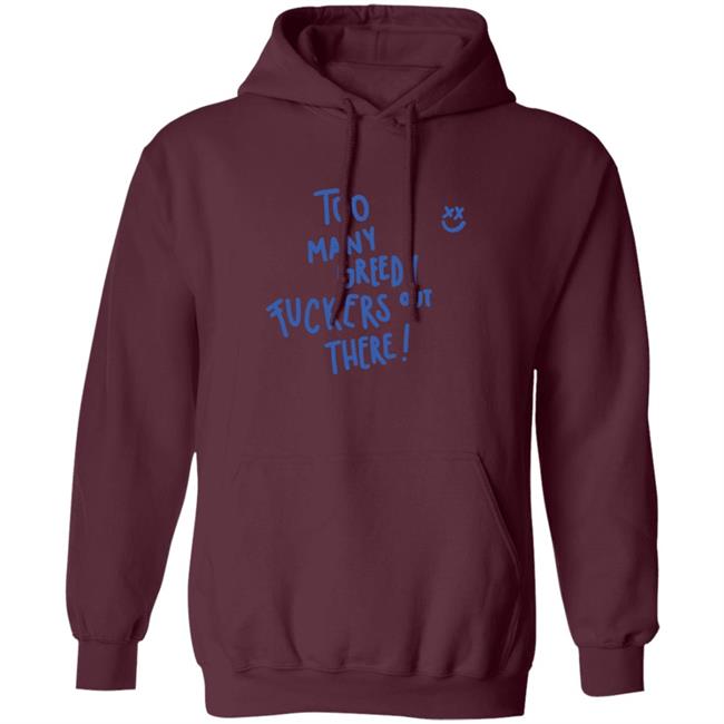 Too Many Greedy Fuckers Out There Hoodie Too Many Greedy Fuckers Out There Hoodie