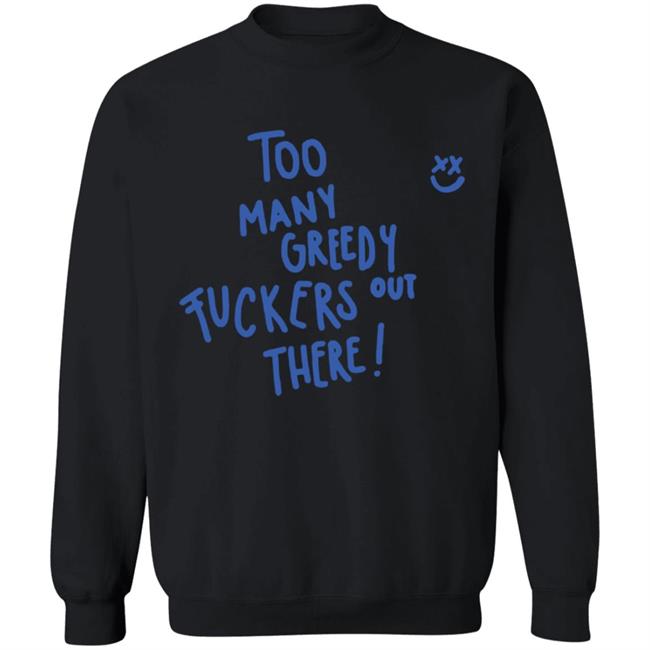 Too Many Greedy Fuckers Out There Hoodie Too Many Greedy Fuckers Out There Hoodie