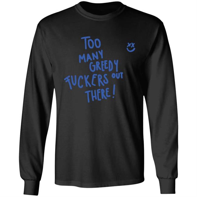 Too Many Greedy Fuckers Out There Hoodie Too Many Greedy Fuckers Out There Hoodie